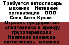 Требуется автослесарь, механик › Название организации ­ ООО “Спец-Авто Крым“ › Отрасль предприятия ­ спецтехника в аренду, грузоперевозки › Название вакансии ­ автослесарь, механик › Место работы ­ Водитель категории В, С - Крым, Симферополь Работа » Вакансии   . Крым